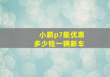 小鹏p7能优惠多少钱一辆新车