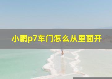 小鹏p7车门怎么从里面开