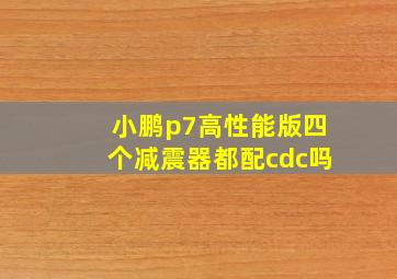 小鹏p7高性能版四个减震器都配cdc吗