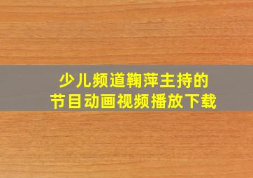 少儿频道鞠萍主持的节目动画视频播放下载