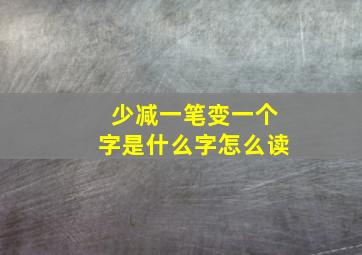 少减一笔变一个字是什么字怎么读