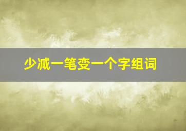 少减一笔变一个字组词