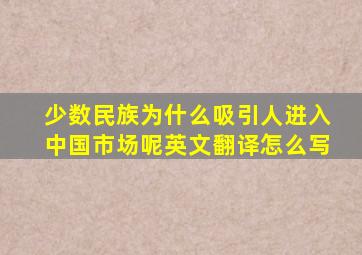 少数民族为什么吸引人进入中国市场呢英文翻译怎么写