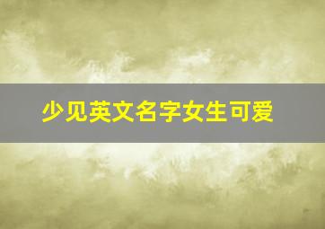 少见英文名字女生可爱