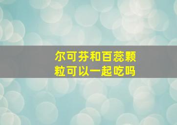 尔可芬和百蕊颗粒可以一起吃吗