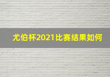 尤伯杯2021比赛结果如何