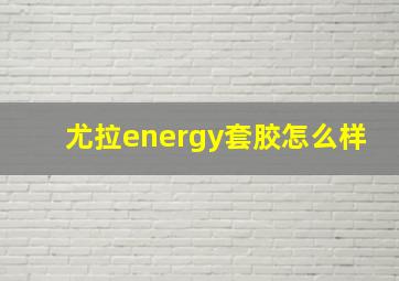 尤拉energy套胶怎么样