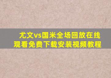 尤文vs国米全场回放在线观看免费下载安装视频教程