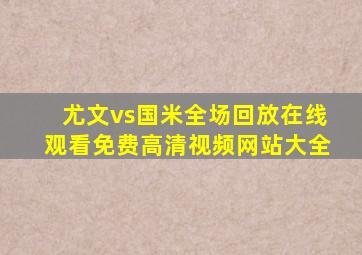 尤文vs国米全场回放在线观看免费高清视频网站大全