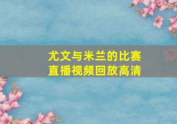 尤文与米兰的比赛直播视频回放高清