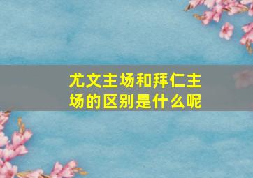 尤文主场和拜仁主场的区别是什么呢