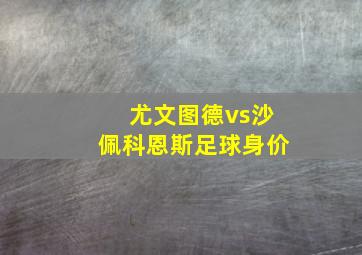 尤文图德vs沙佩科恩斯足球身价