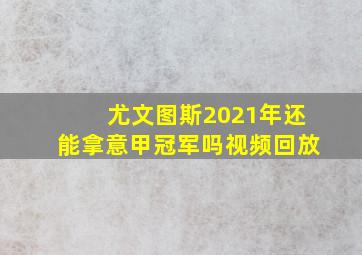 尤文图斯2021年还能拿意甲冠军吗视频回放