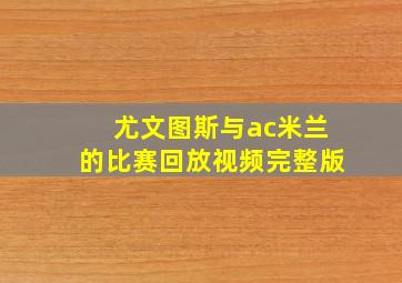 尤文图斯与ac米兰的比赛回放视频完整版