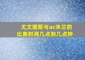 尤文图斯与ac米兰的比赛时间几点到几点钟