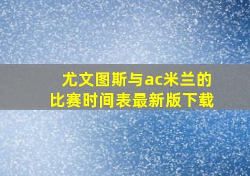 尤文图斯与ac米兰的比赛时间表最新版下载