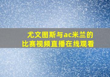 尤文图斯与ac米兰的比赛视频直播在线观看