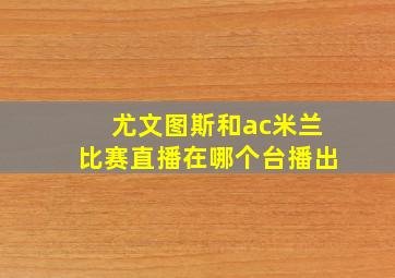 尤文图斯和ac米兰比赛直播在哪个台播出