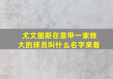 尤文图斯在意甲一家独大的球员叫什么名字来着