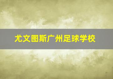 尤文图斯广州足球学校