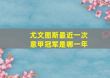 尤文图斯最近一次意甲冠军是哪一年