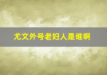 尤文外号老妇人是谁啊