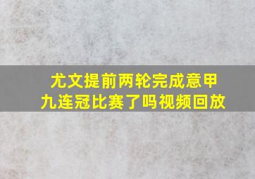 尤文提前两轮完成意甲九连冠比赛了吗视频回放