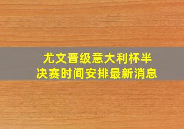 尤文晋级意大利杯半决赛时间安排最新消息