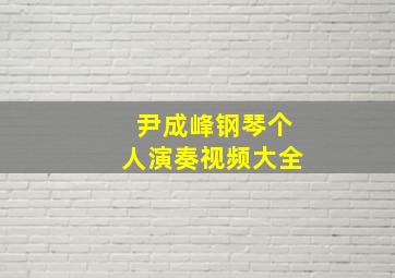 尹成峰钢琴个人演奏视频大全