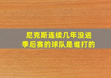 尼克斯连续几年没进季后赛的球队是谁打的