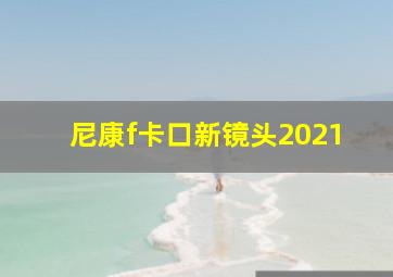 尼康f卡口新镜头2021