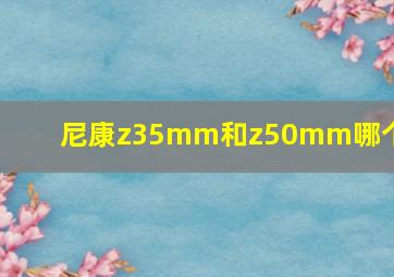 尼康z35mm和z50mm哪个好