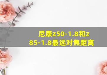 尼康z50-1.8和z85-1.8最远对焦距离