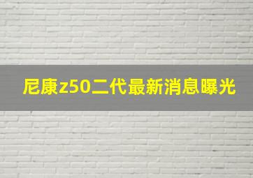 尼康z50二代最新消息曝光