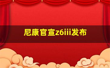 尼康官宣z6iii发布