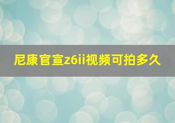 尼康官宣z6ii视频可拍多久