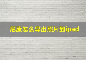 尼康怎么导出照片到ipad