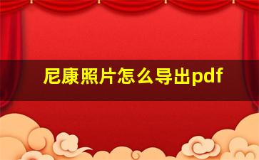 尼康照片怎么导出pdf