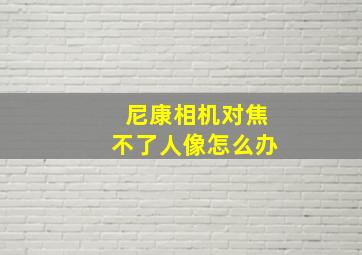 尼康相机对焦不了人像怎么办