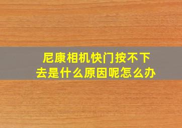 尼康相机快门按不下去是什么原因呢怎么办