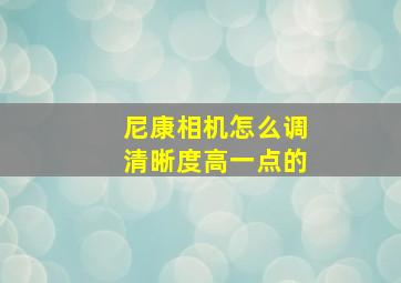 尼康相机怎么调清晰度高一点的