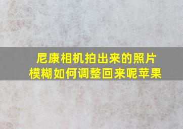 尼康相机拍出来的照片模糊如何调整回来呢苹果