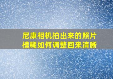 尼康相机拍出来的照片模糊如何调整回来清晰