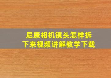 尼康相机镜头怎样拆下来视频讲解教学下载