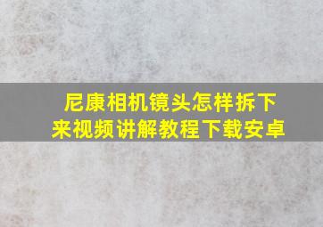 尼康相机镜头怎样拆下来视频讲解教程下载安卓