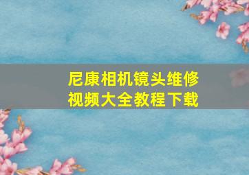 尼康相机镜头维修视频大全教程下载