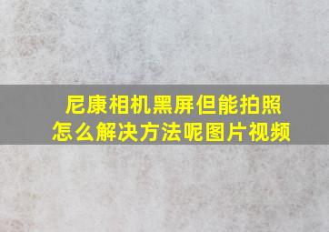 尼康相机黑屏但能拍照怎么解决方法呢图片视频