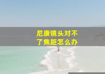 尼康镜头对不了焦距怎么办