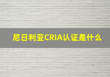 尼日利亚CRIA认证是什么