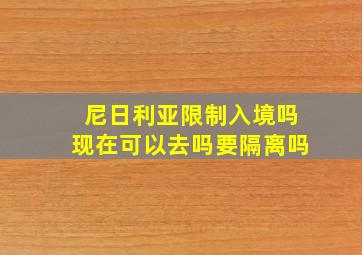 尼日利亚限制入境吗现在可以去吗要隔离吗